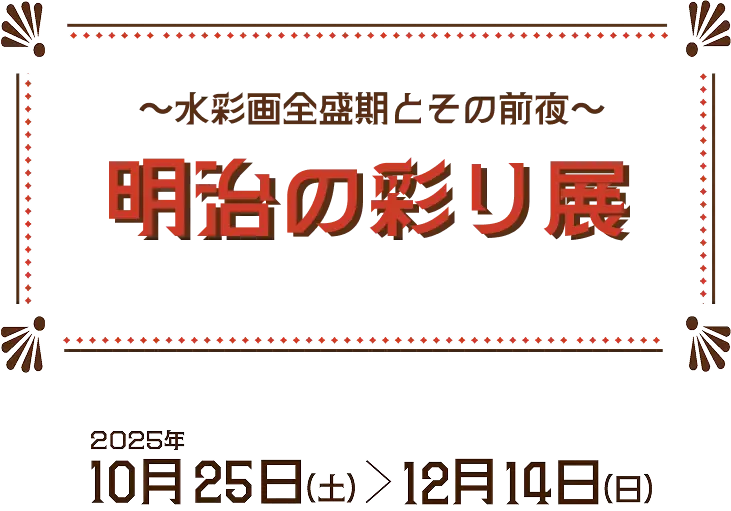 明治の彩り展「水彩画全盛時代とその前夜」